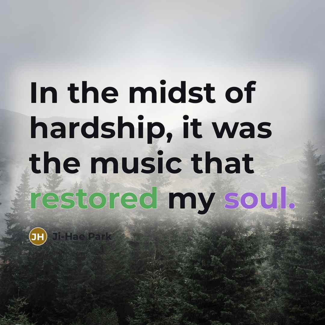 “In the midst of hardship, it was the music that…” quote by Ji-Hae Park