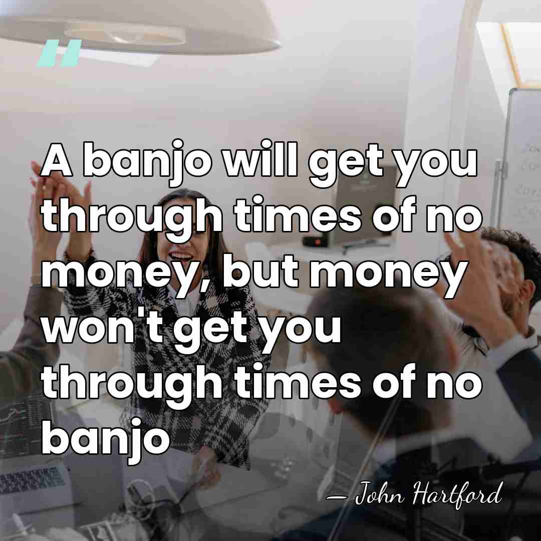 A banjo will get you through times of no money, but money&hellip; - John Hartford