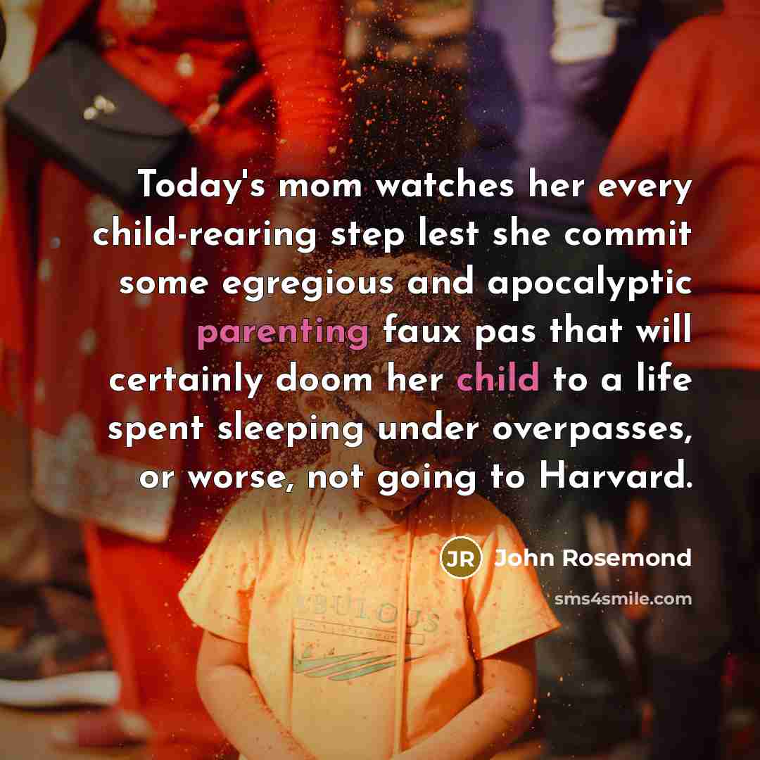 “Today's mom watches her every child-rearing step lest she commit…” quote by John Rosemond