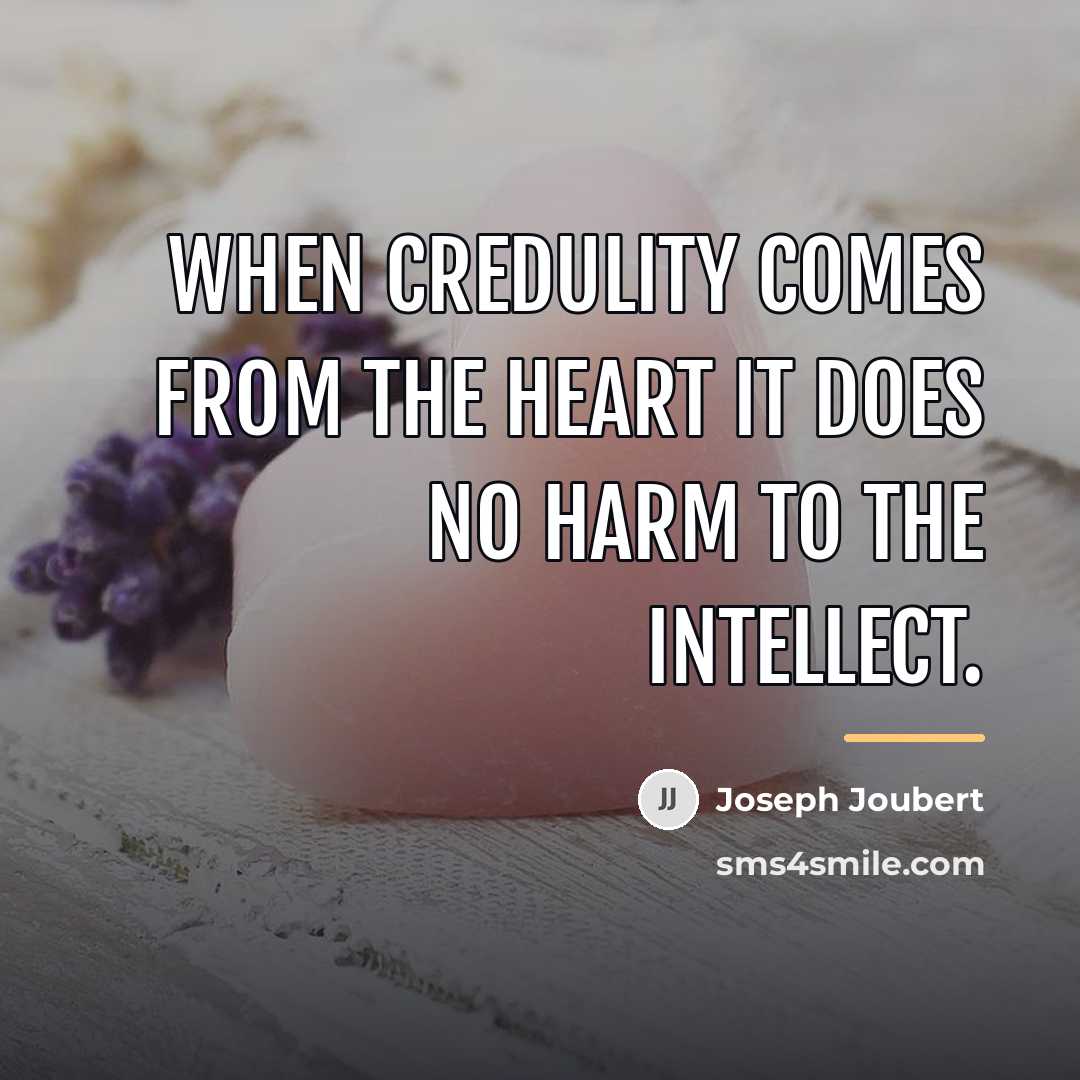 “When credulity comes from the heart it does no harm…” quote by Joseph Joubert