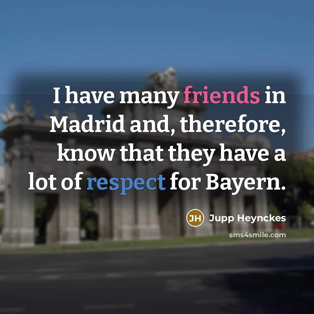 “I have many friends in Madrid and, therefore, know that they have a lot of respect for Bayern.” quote by Jupp Heynckes