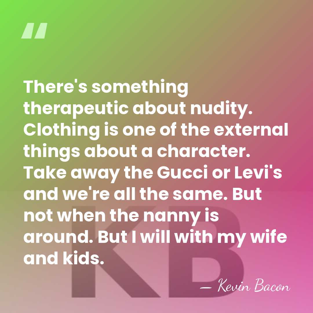 There's something therapeutic about nudity. Clothing is one of the external things&hellip; - Kevin Bacon