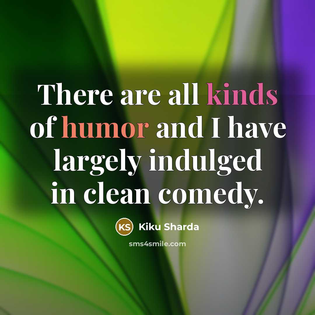 “There are all kinds of humor and I have largely…” quote by Kiku Sharda
