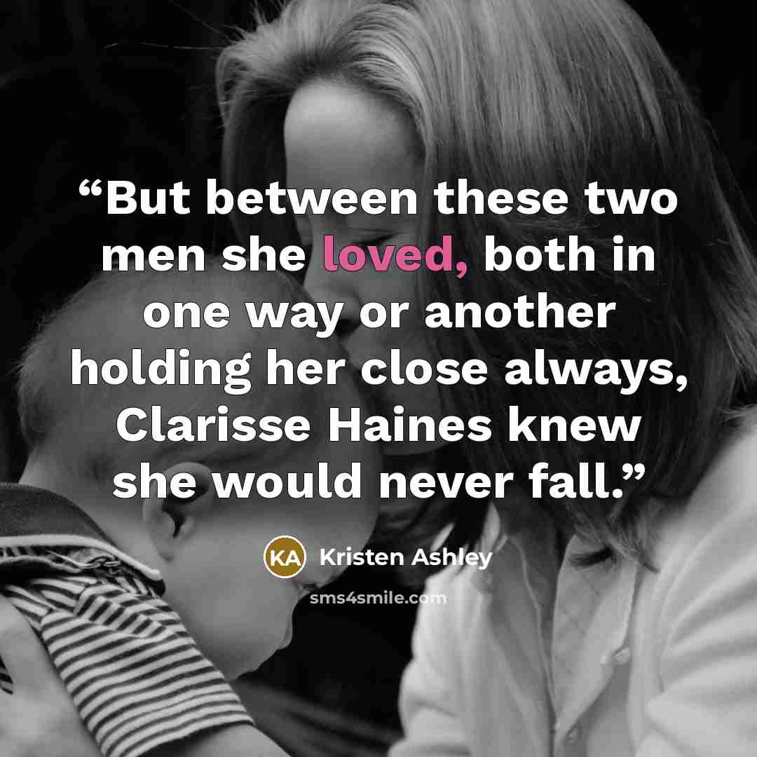 “But between these two men she loved, both in one way or another holding her close always, Clarisse Haines knew she would never fall.” quote by Kristen Ashley
