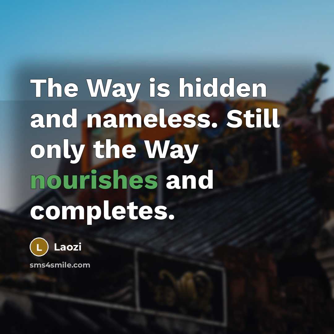 “The Way is hidden and nameless. Still only the Way nourishes and completes.” quote by Laozi