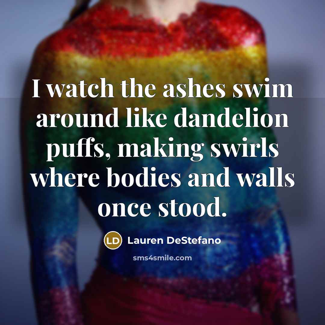 “I watch the ashes swim around like dandelion puffs, making…” quote by Lauren DeStefano
