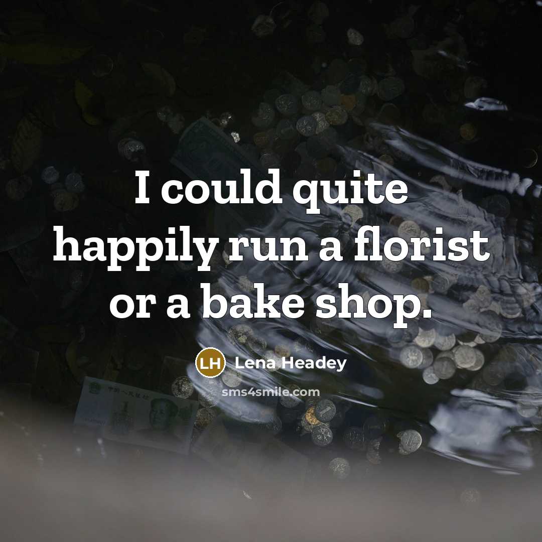 “I could quite happily run a florist or a bake shop.” quote by Lena Headey