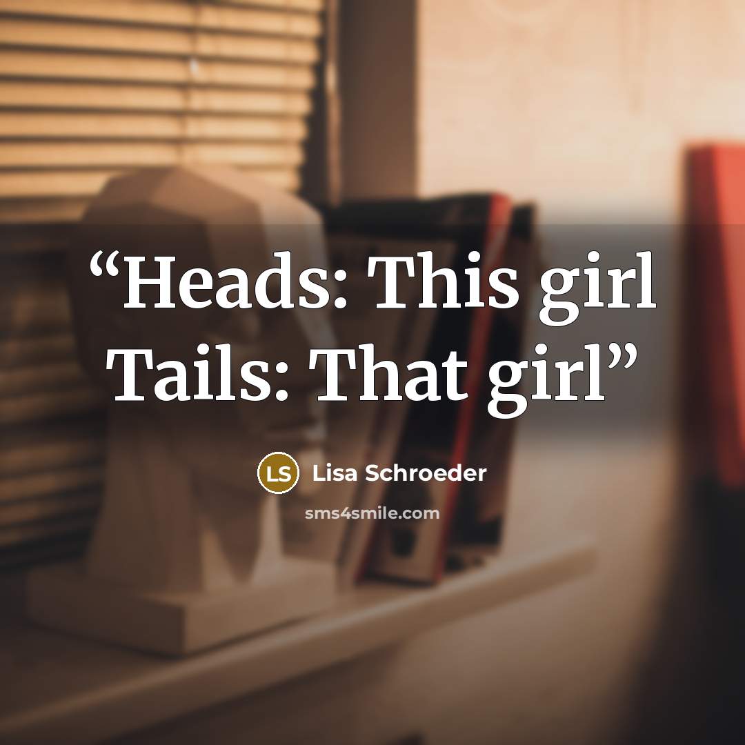 “Heads: This girl Tails: That girl” quote by Lisa Schroeder