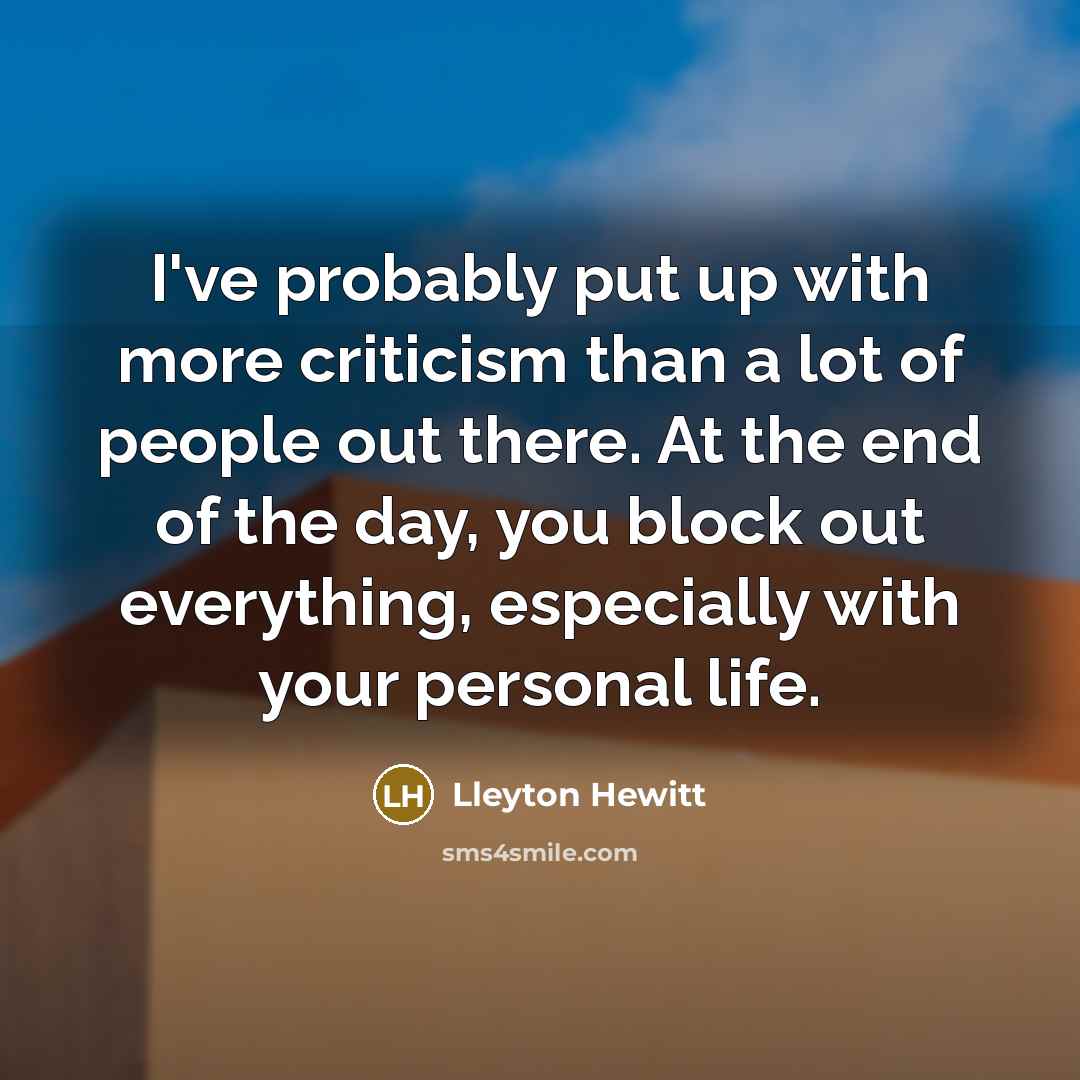 “I've probably put up with more criticism than a lot…” quote by Lleyton Hewitt