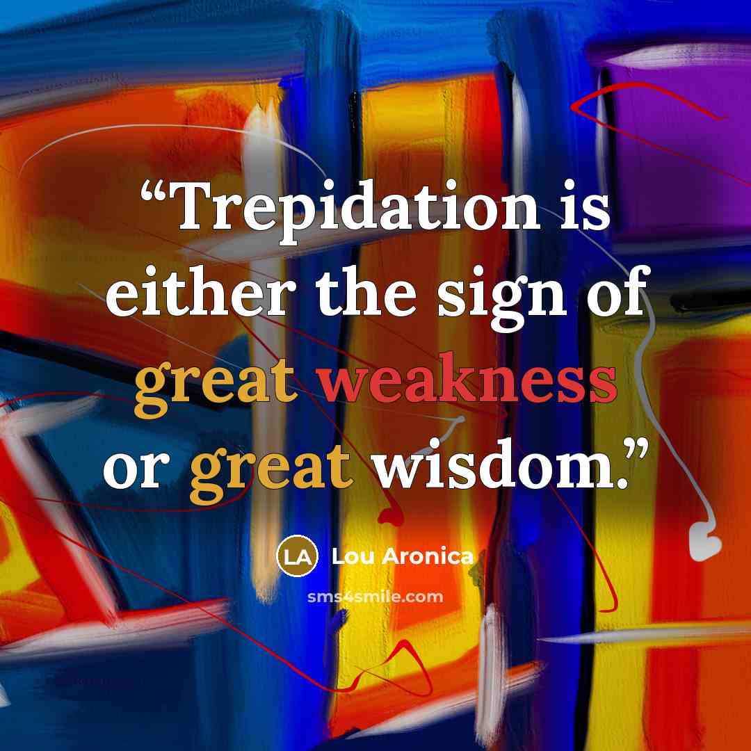 “Trepidation is either the sign of great weakness or great wisdom.” quote by Lou Aronica