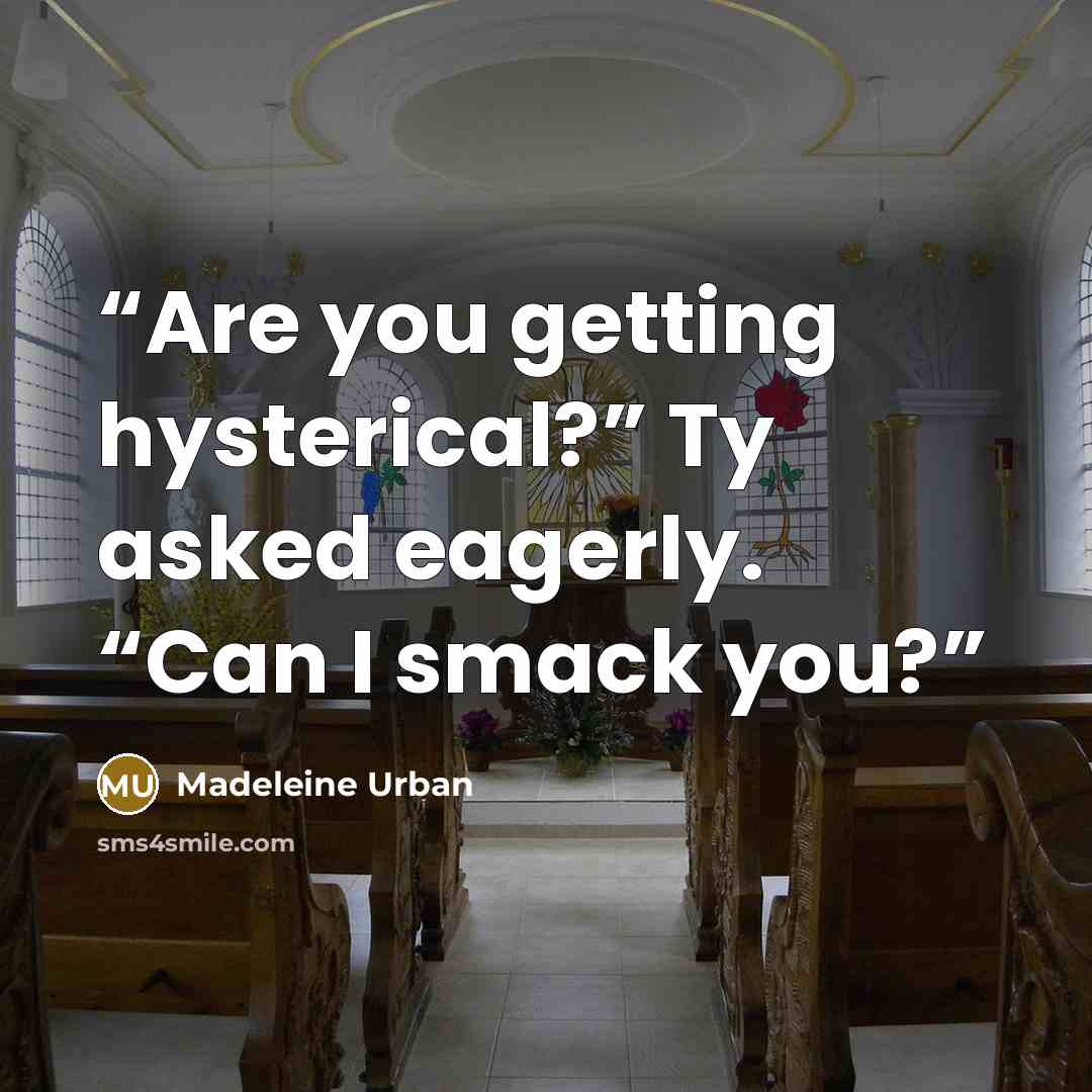 “Are you getting hysterical?” Ty asked eagerly. “Can I smack you?” quote by Madeleine Urban
