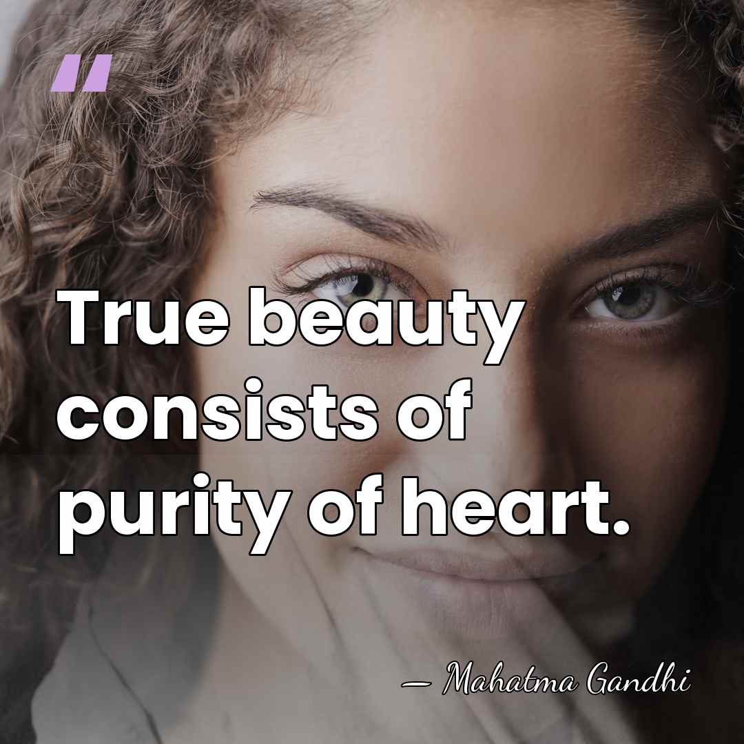 True beauty consists of purity of heart. - Mahatma Gandhi