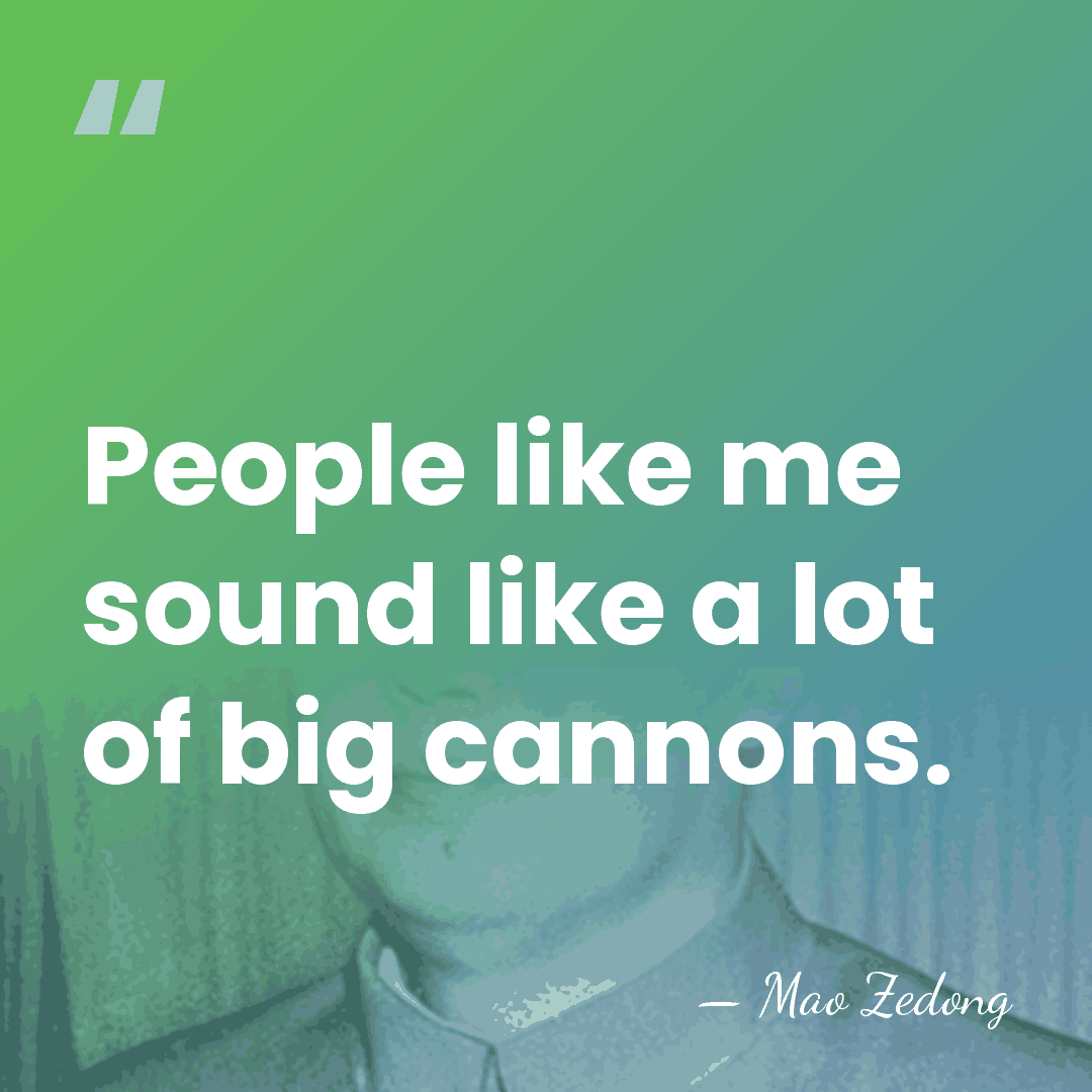 People like me sound like a lot of big cannons. - Mao Zedong