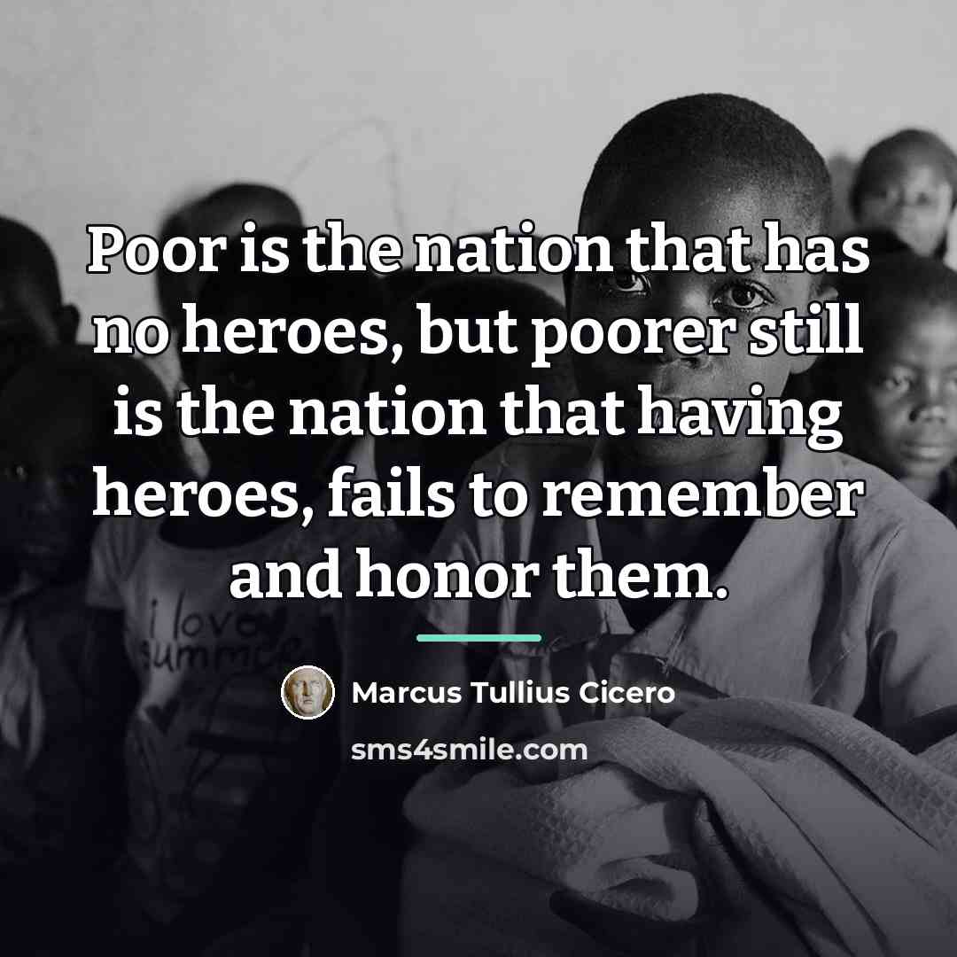 “Poor is the nation that has no heroes, but poorer…” quote by Marcus Tullius Cicero