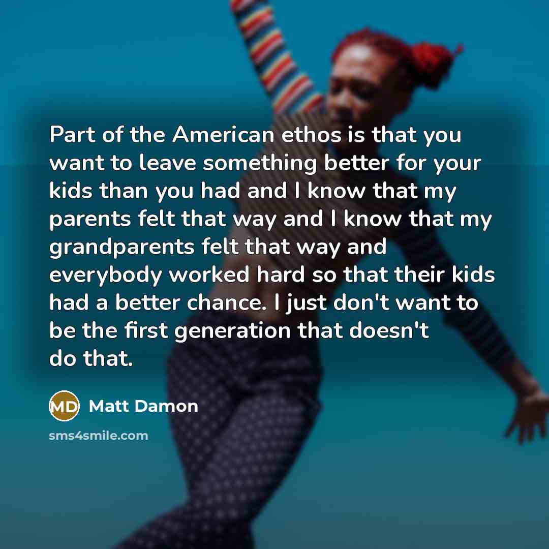 “Part of the American ethos is that you want to…” quote by Matt Damon