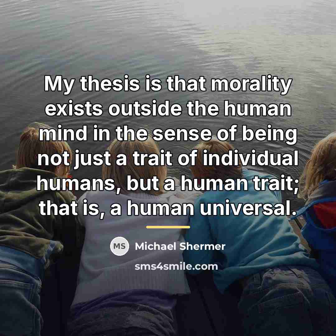 “My thesis is that morality exists outside the human mind…” quote by Michael Shermer