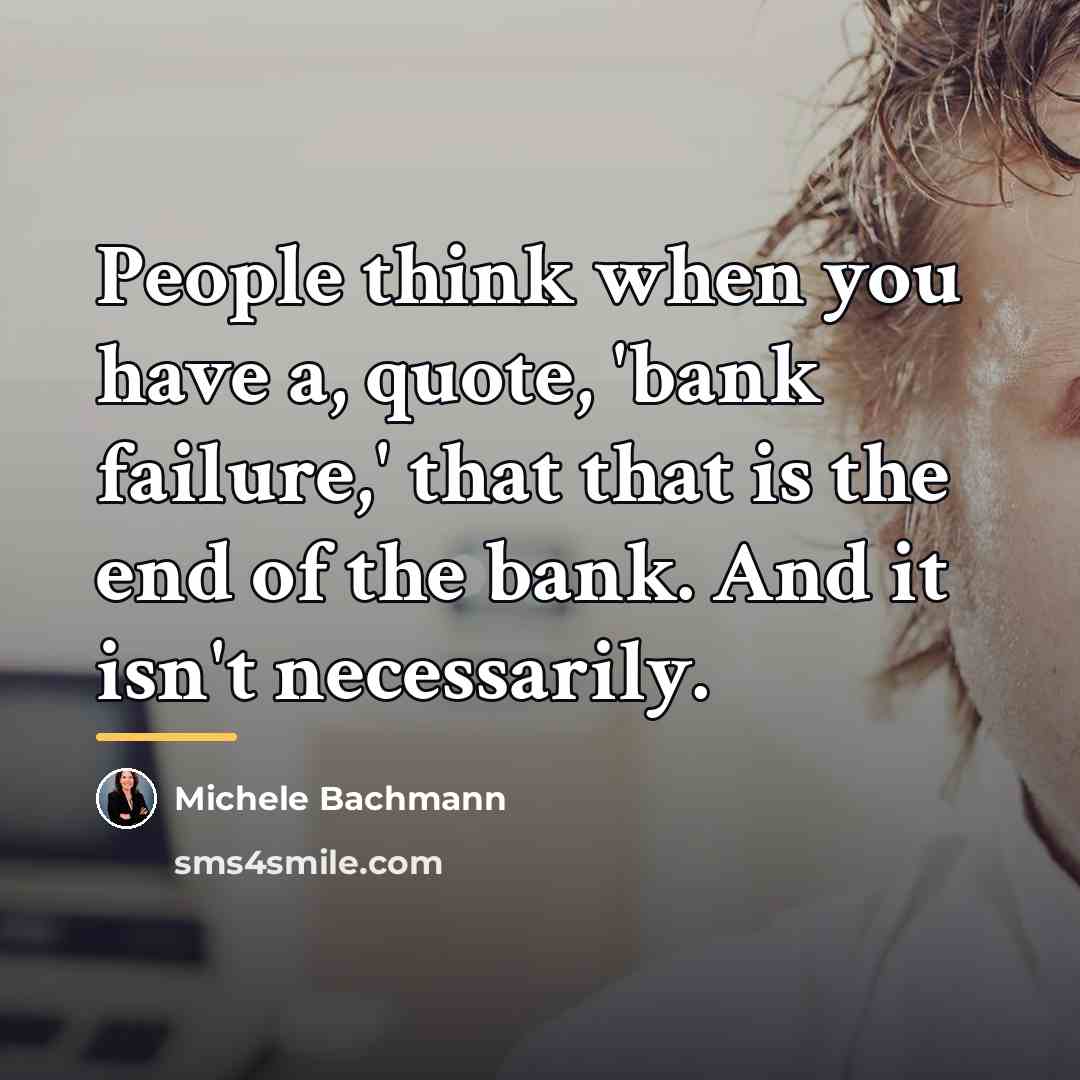 “People think when you have a, quote, 'bank failure,' that…” quote by Michele Bachmann