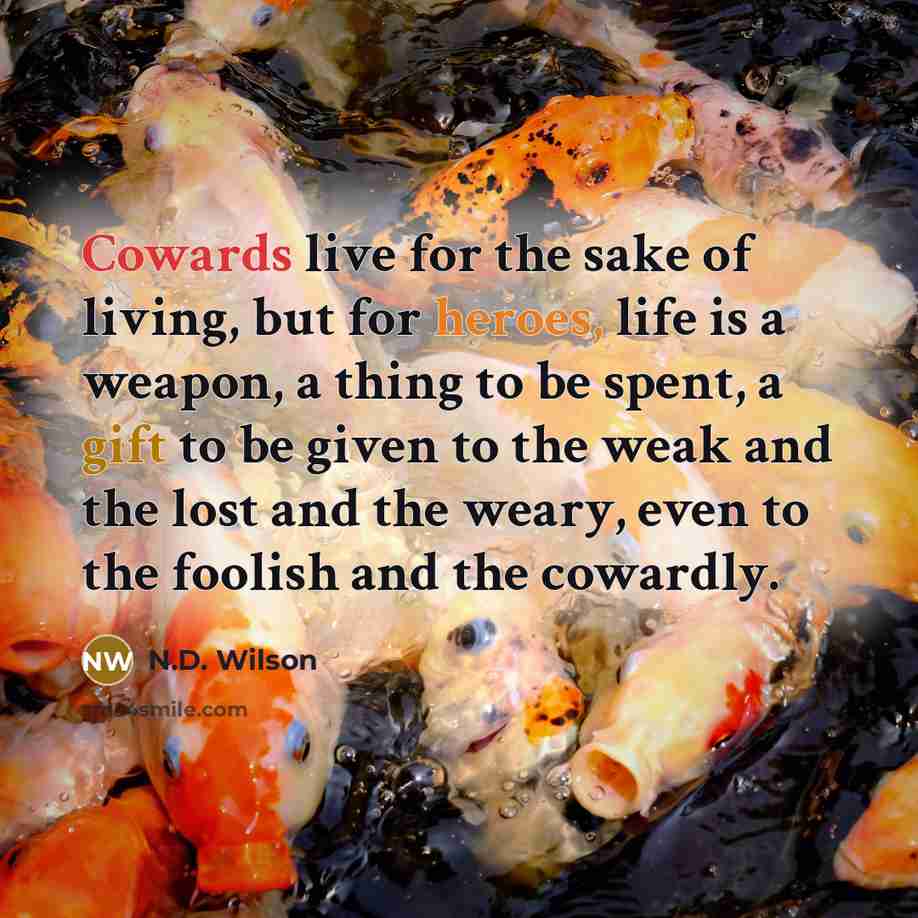 “Cowards live for the sake of living, but for heroes,…” quote by N.D. Wilson