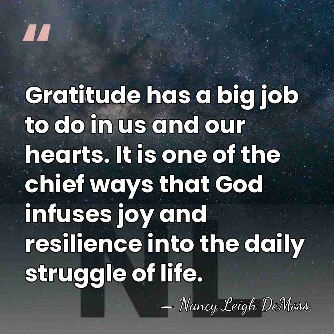 Gratitude has a big job to do in us and our hearts.&hellip; - Nancy Leigh DeMoss