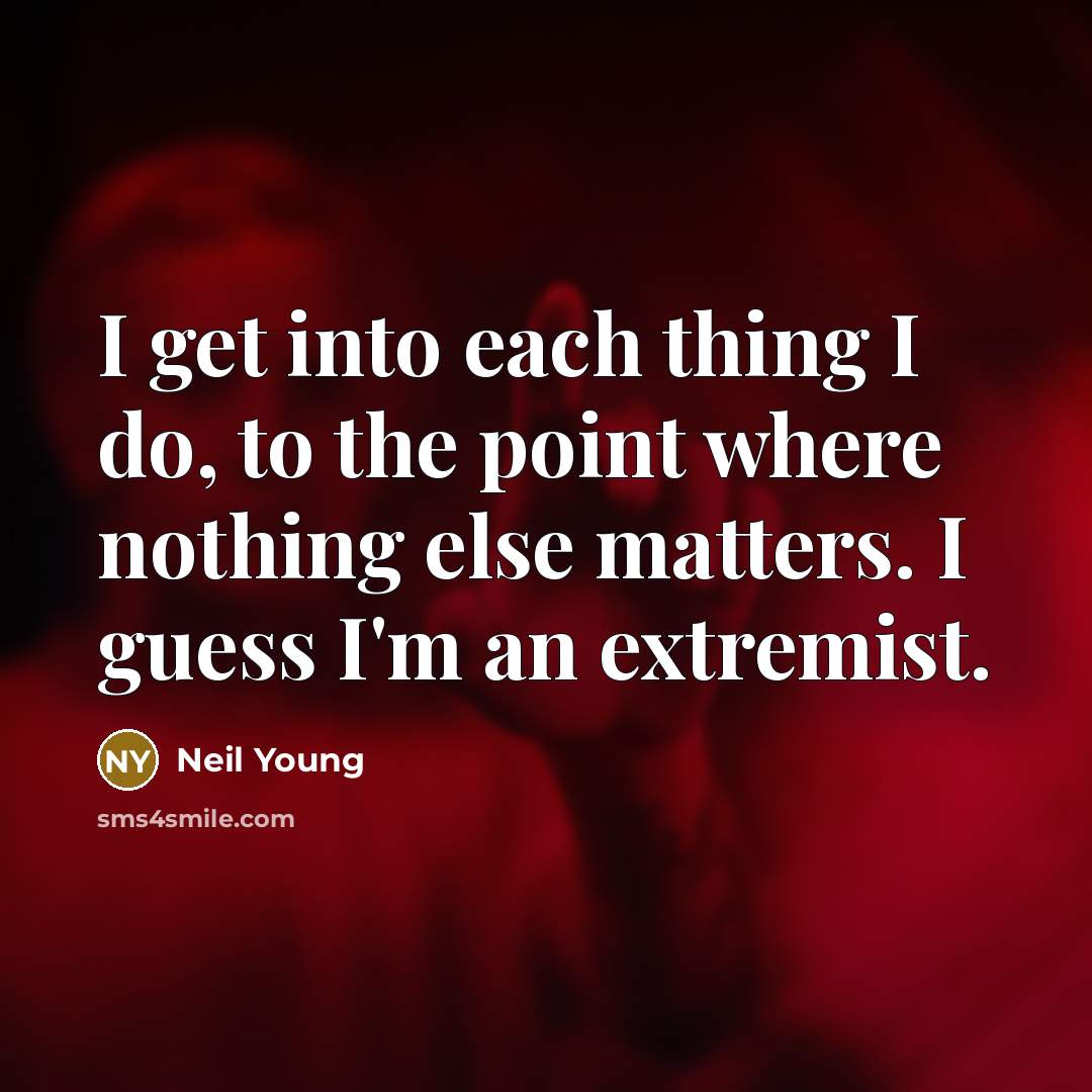 “I get into each thing I do, to the point…” quote by Neil Young