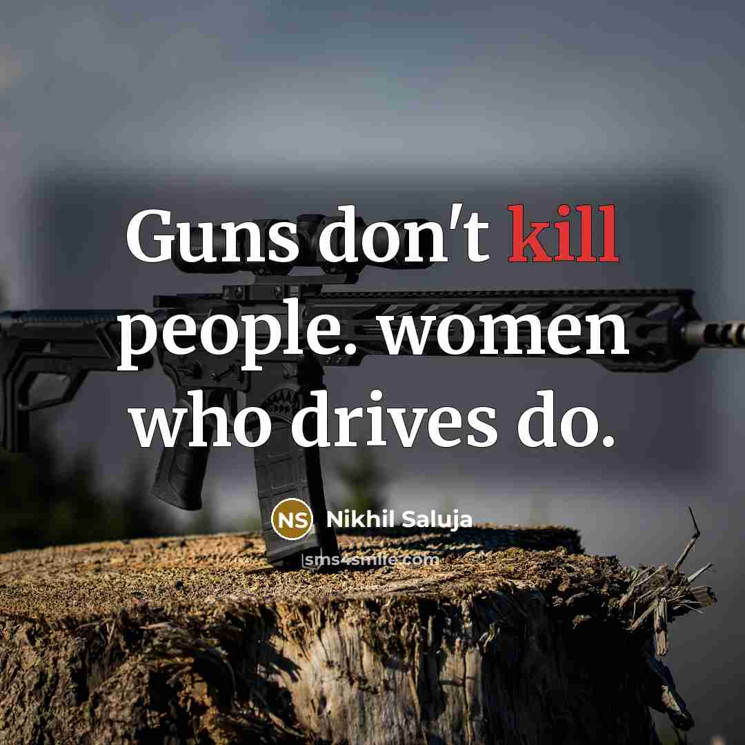 “Guns don't kill people. women who drives do.” quote by Nikhil Saluja