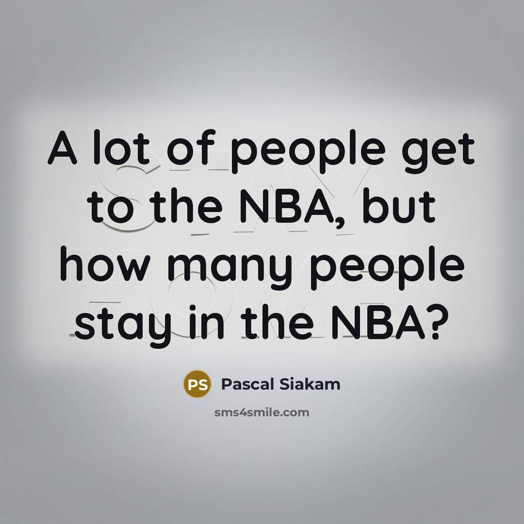 “A lot of people get to the NBA, but how many people stay in the NBA?” quote by Pascal Siakam