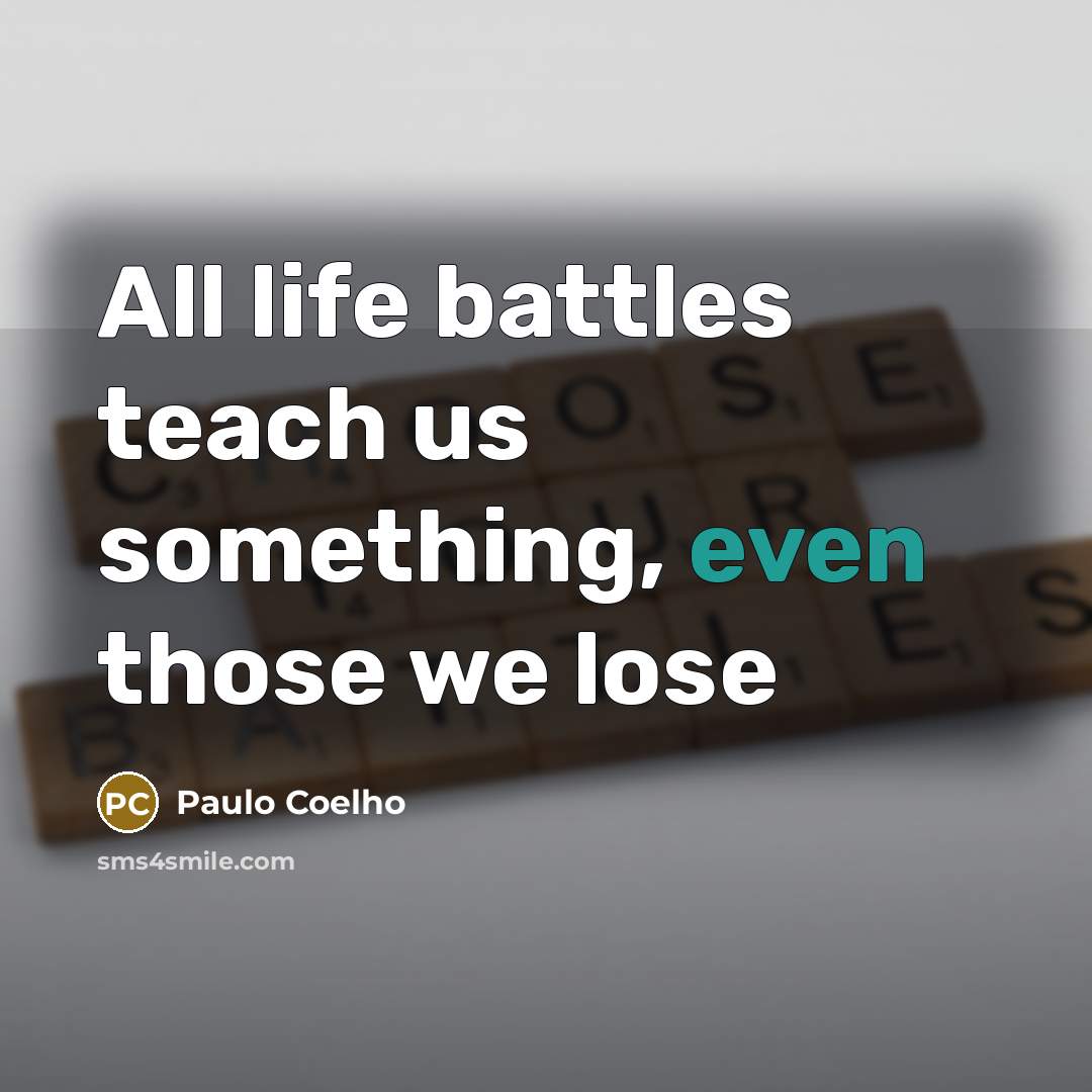 “All life battles teach us something, even those we lose…” quote by Paulo Coelho