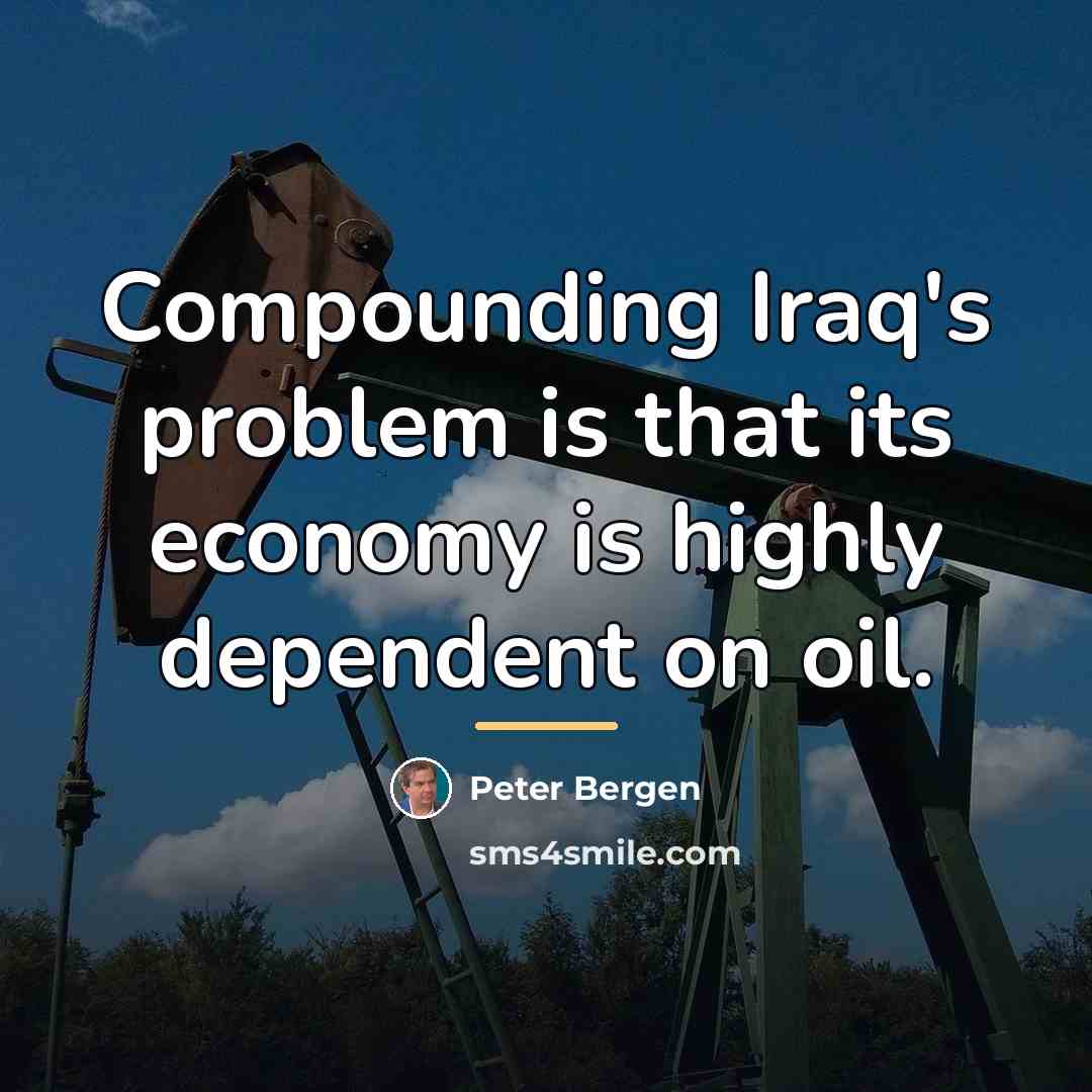 “Compounding Iraq's problem is that its economy is highly dependent…” quote by Peter Bergen