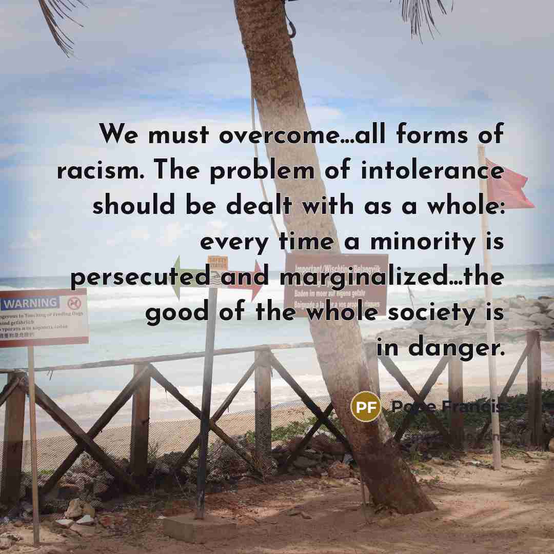 “We must overcome...all forms of racism. The problem of intolerance…” quote by Pope Francis