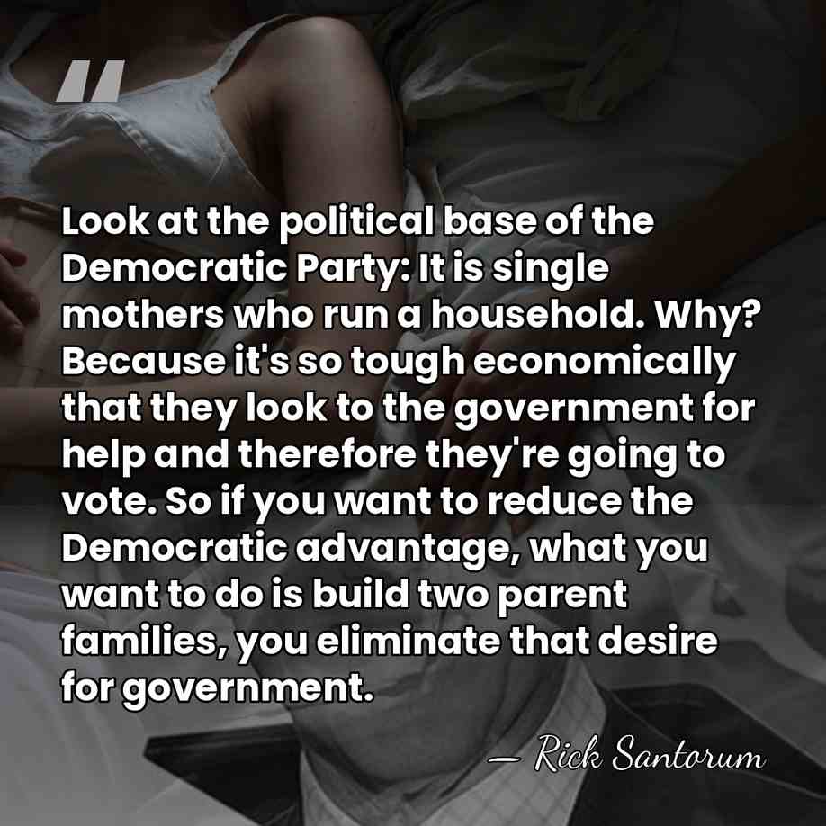 Look at the political base of the Democratic Party: It is single&hellip; - Rick Santorum