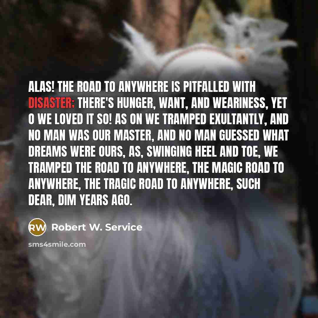 “Alas! the road to Anywhere is pitfalled with disaster; There's…” quote by Robert W. Service