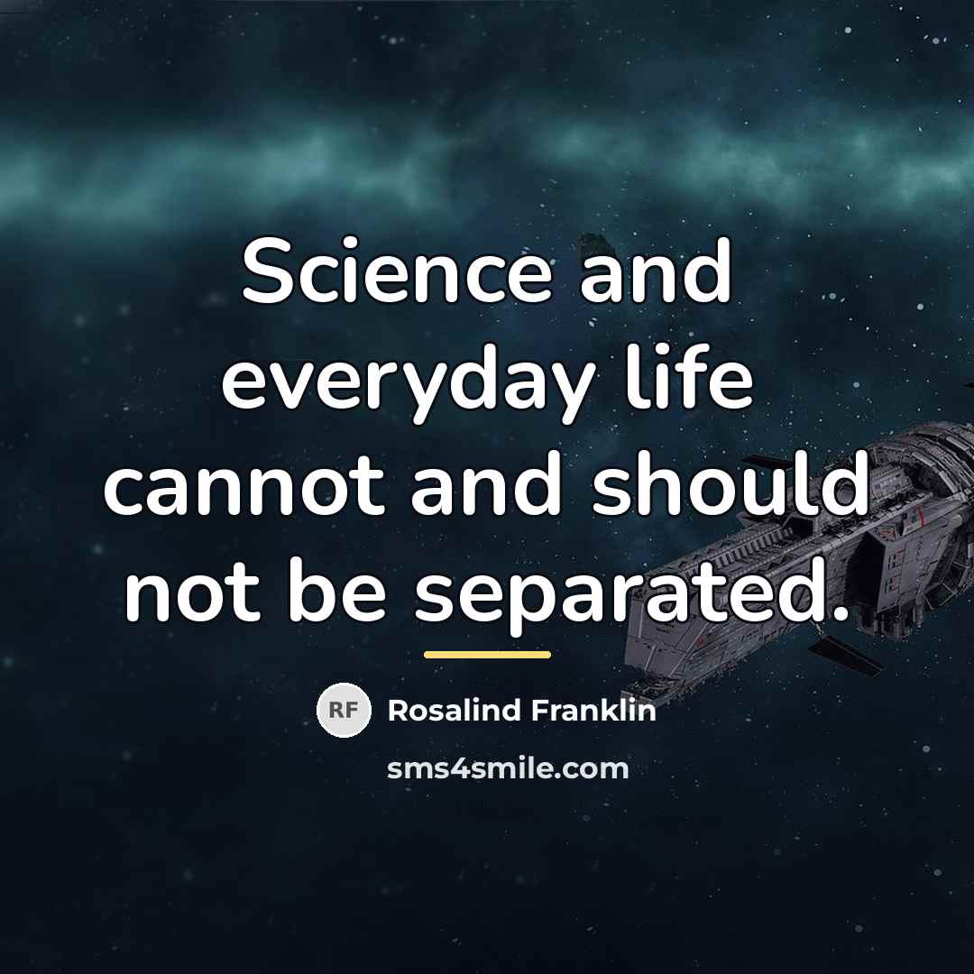 “Science and everyday life cannot and should not be separated.…” quote by Rosalind Franklin