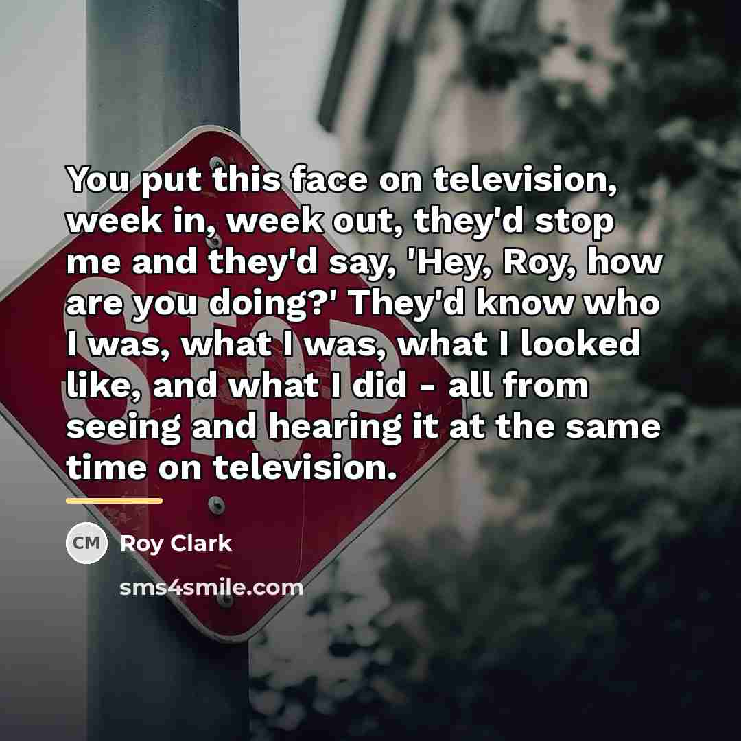 “You put this face on television, week in, week out,…” quote by Roy Clark
