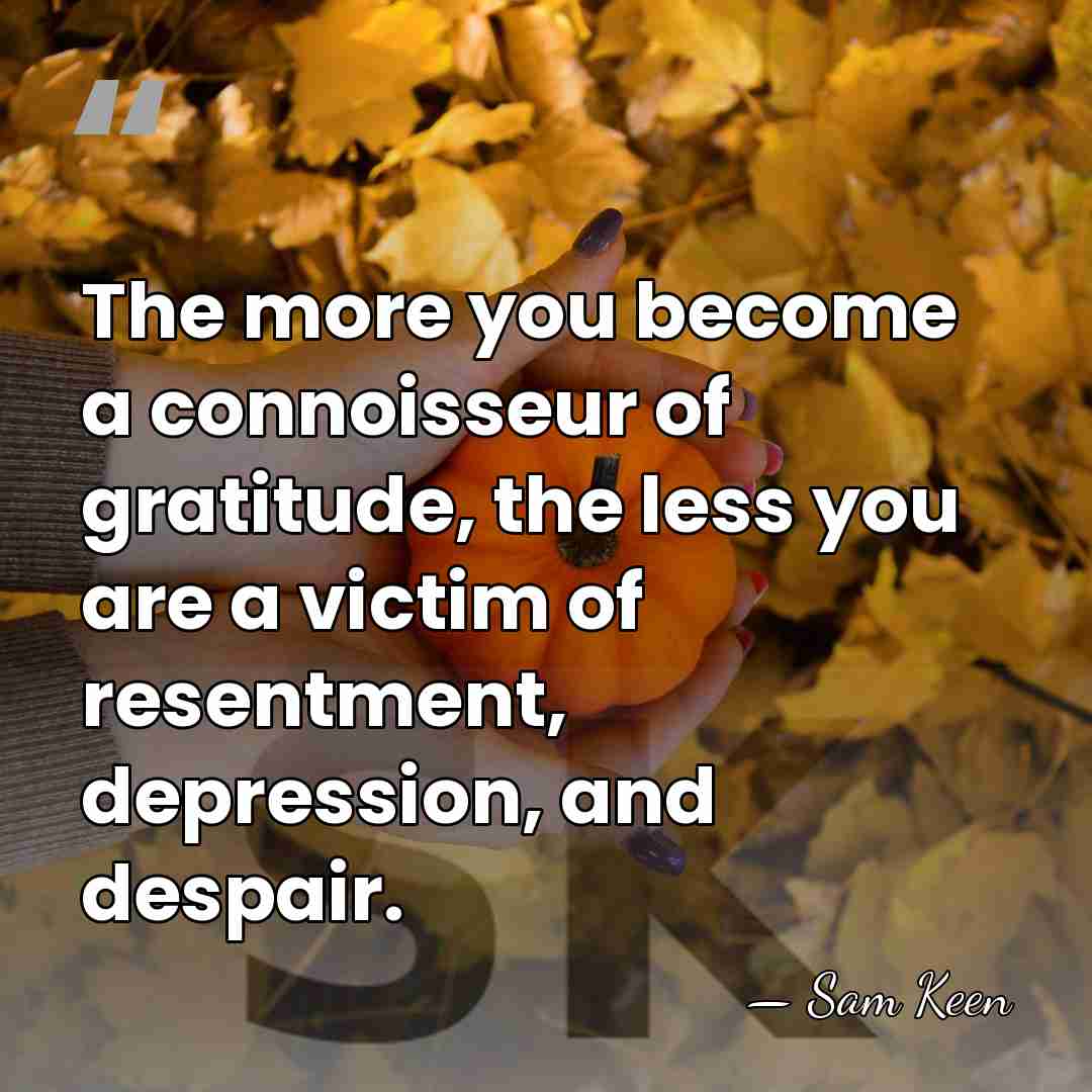 The more you become a connoisseur of gratitude, the less you are&hellip; - Sam Keen
