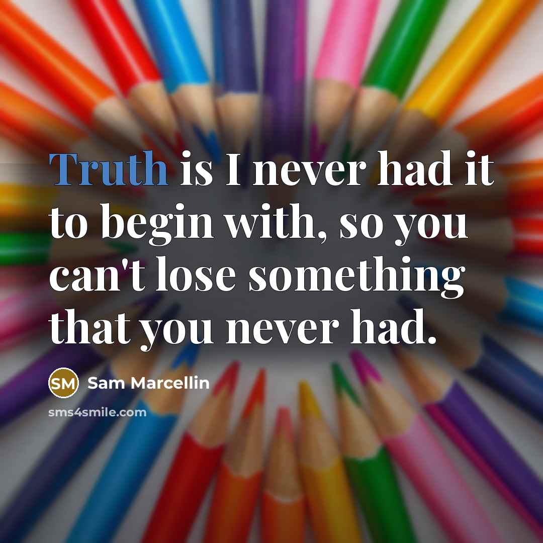 “Truth is I never had it to begin with, so you can't lose something that you never had.” quote by Sam Marcellin