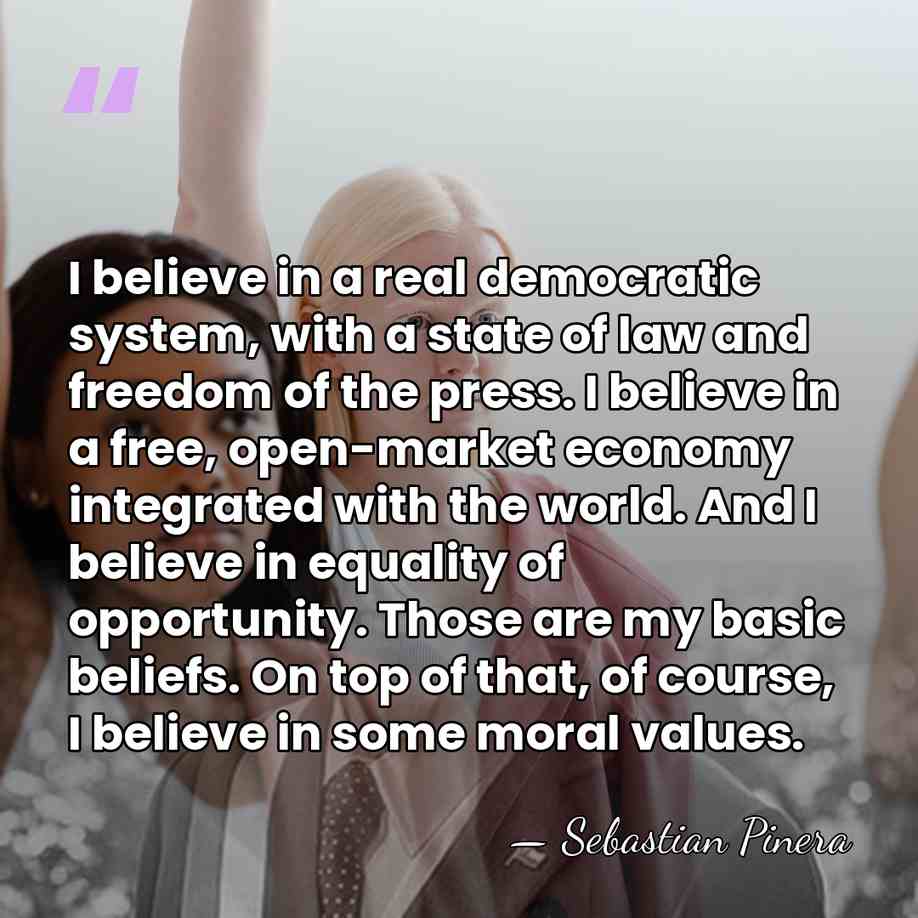 I believe in a real democratic system, with a state of law&hellip; - Sebastian Pinera