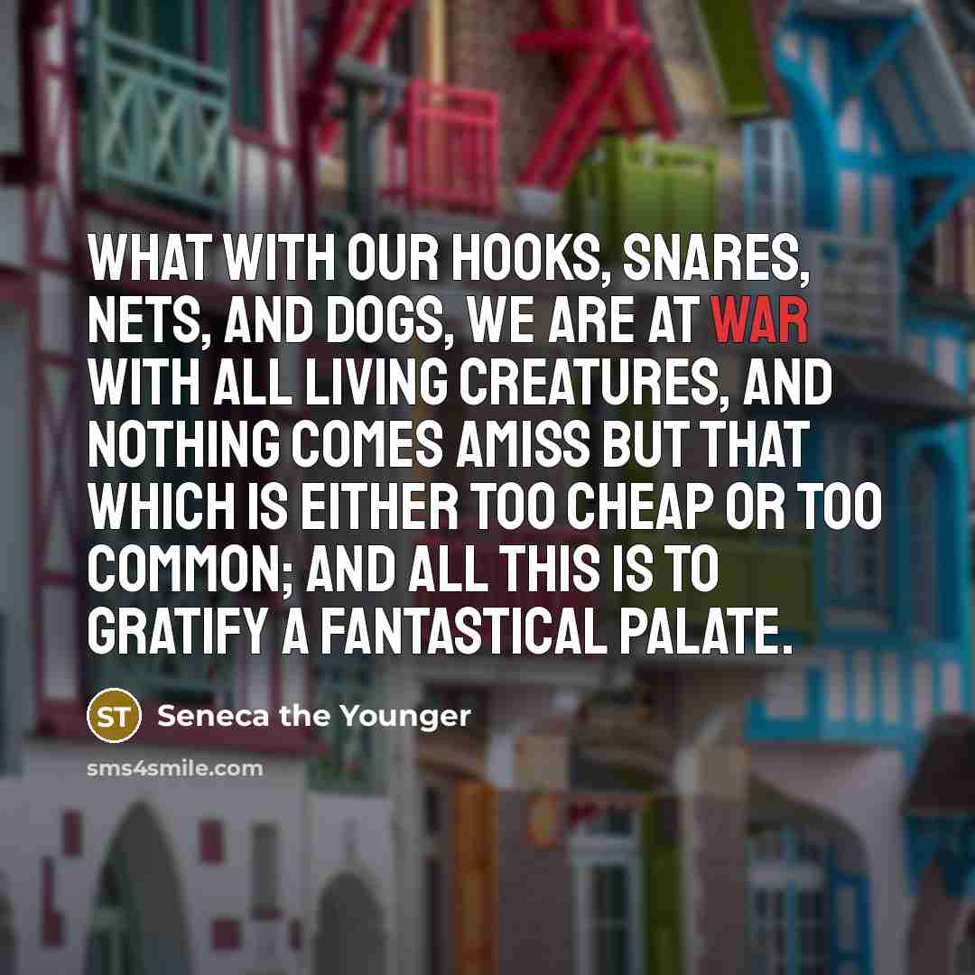“What with our hooks, snares, nets, and dogs, we are…” quote by Seneca the Younger
