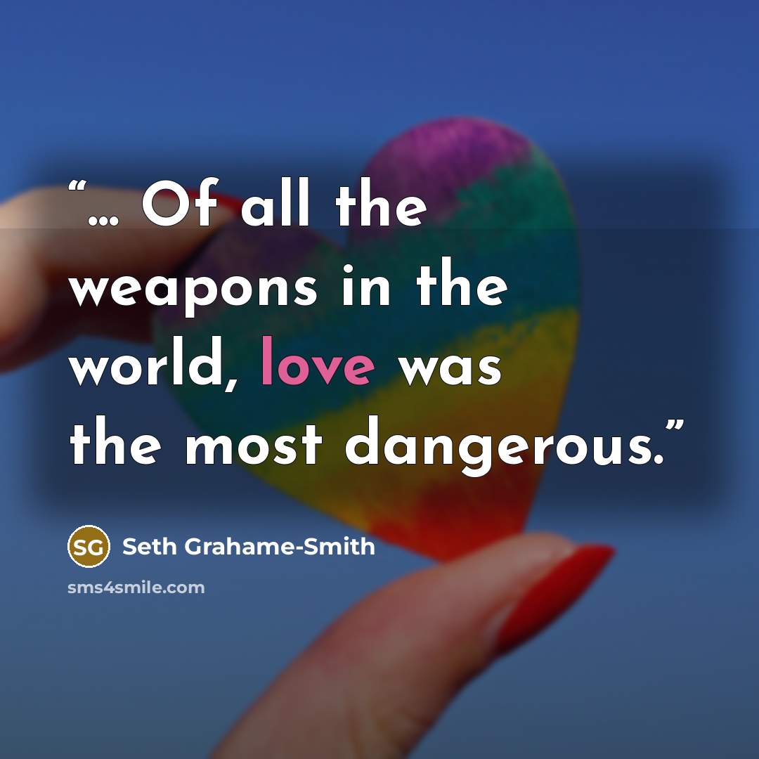 “... Of all the weapons in the world, love was the most dangerous.” quote by Seth Grahame-Smith