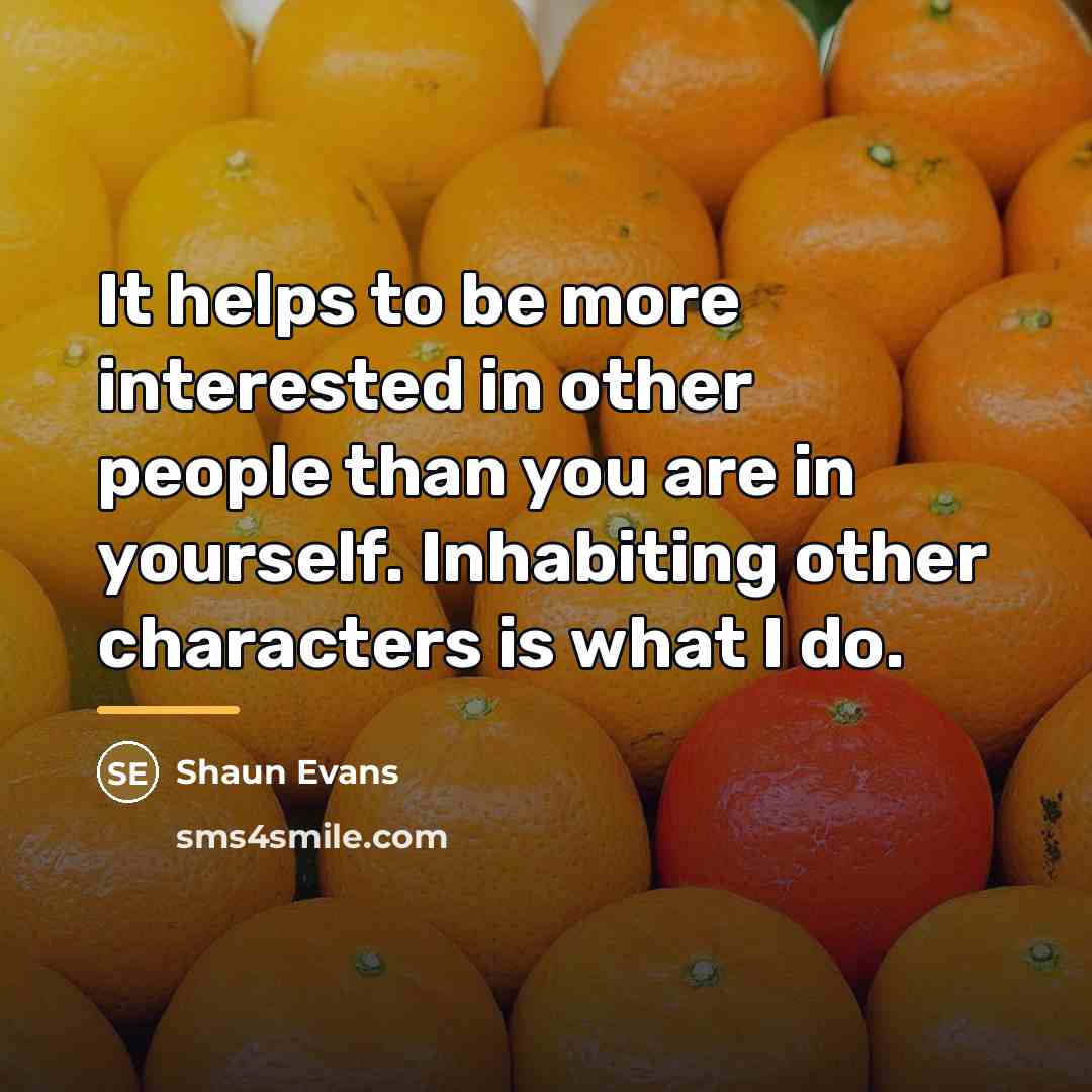 “It helps to be more interested in other people than…” quote by Shaun Evans