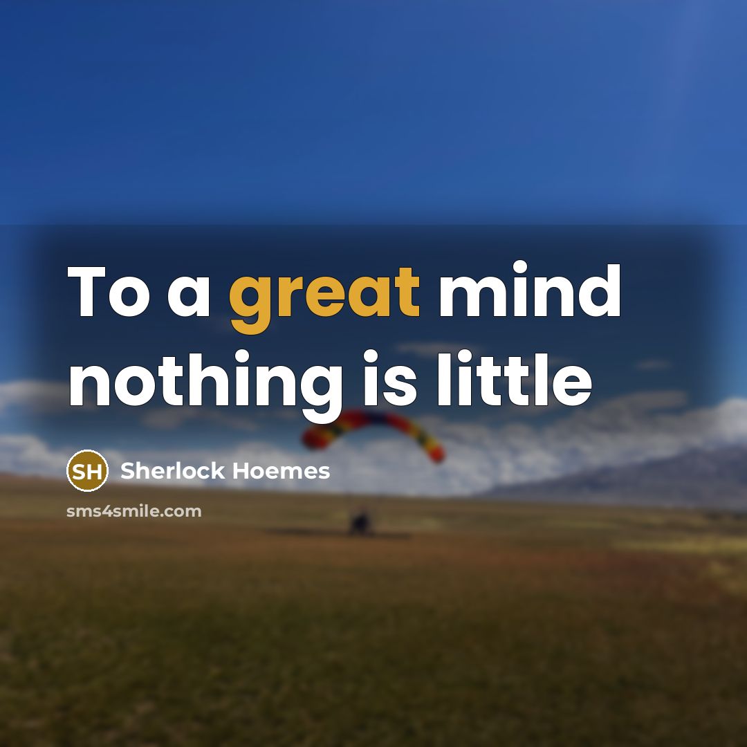 “To a great mind nothing is little” quote by Sherlock Hoemes