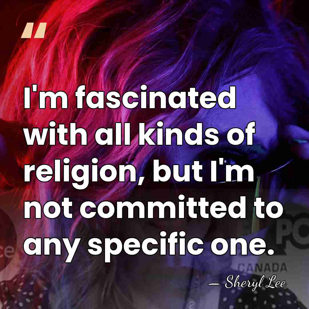 I'm fascinated with all kinds of religion, but I'm not committed to&hellip; - Sheryl Lee