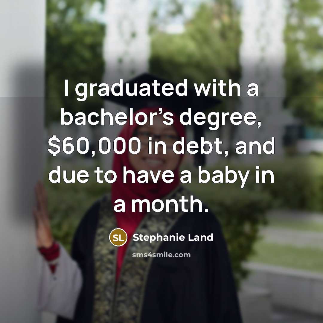 “I graduated with a bachelor's degree, $60,000 in debt, and…” quote by Stephanie Land