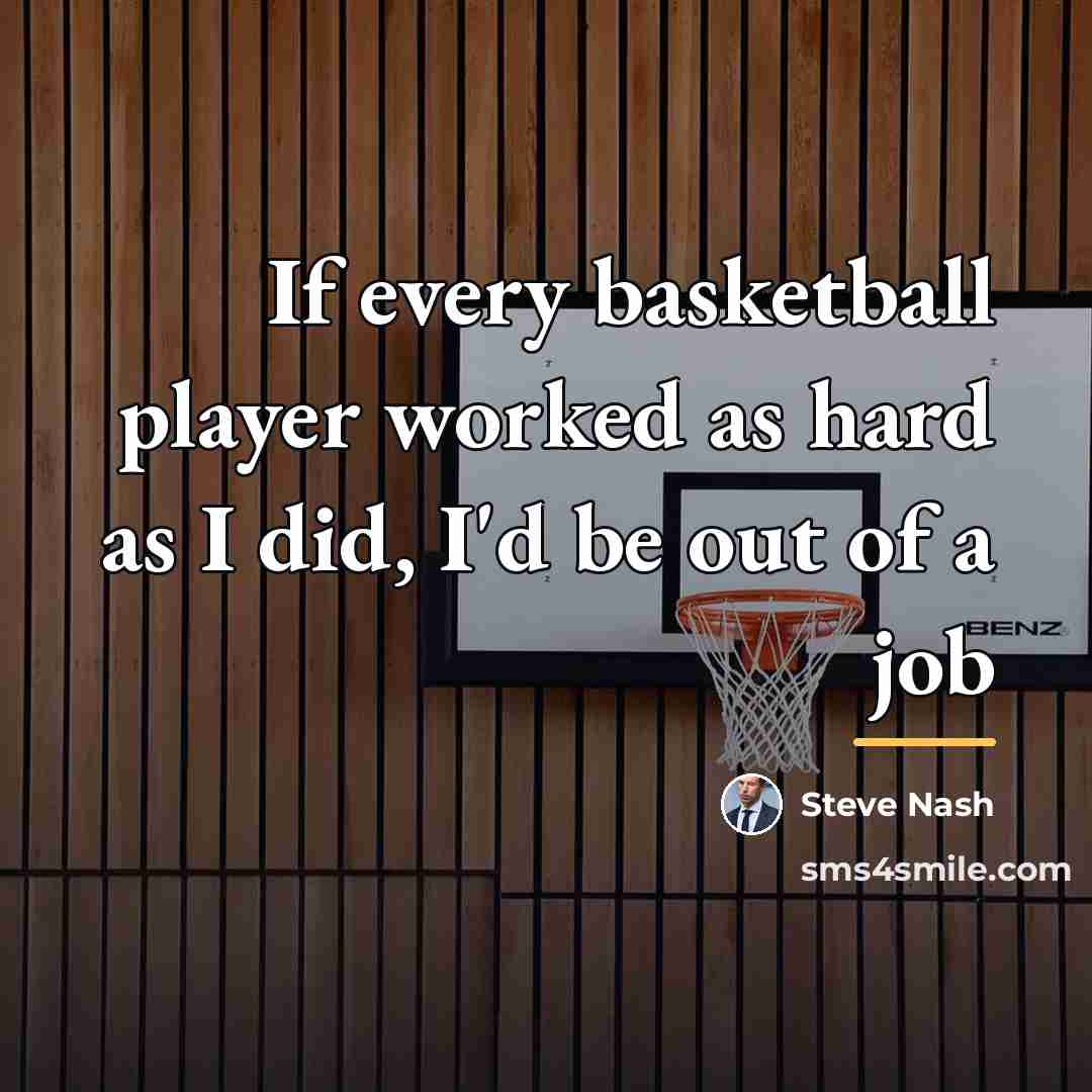 “If every basketball player worked as hard as I did,…” quote by Steve Nash
