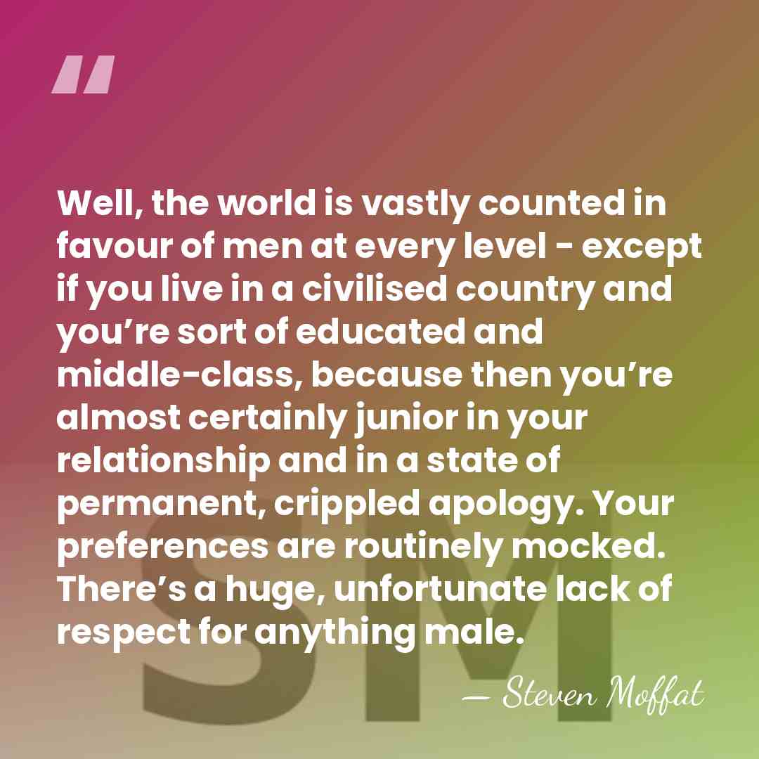 Well, the world is vastly counted in favour of men at every&hellip; - Steven Moffat
