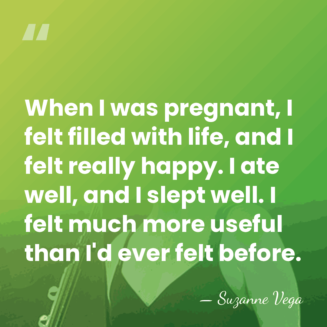 When I was pregnant, I felt filled with life, and I felt&hellip; - Suzanne Vega