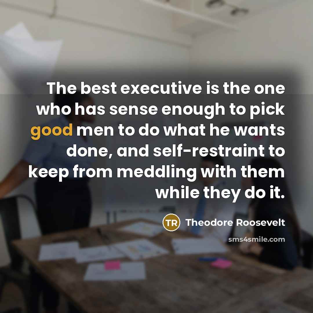 “The best executive is the one who has sense enough…” quote by Theodore Roosevelt