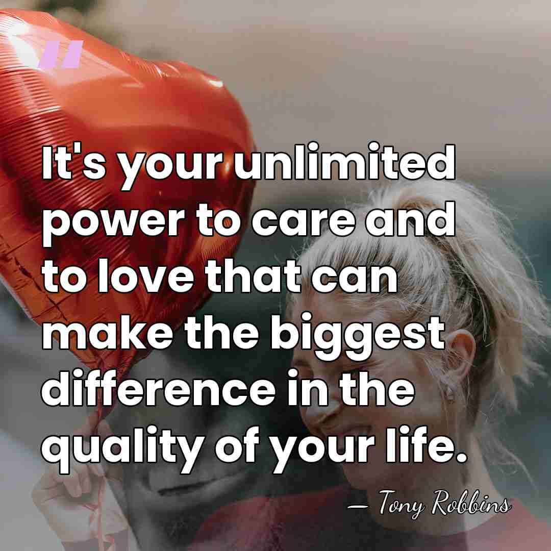 It's your unlimited power to care and to love that can make&hellip; - Tony Robbins