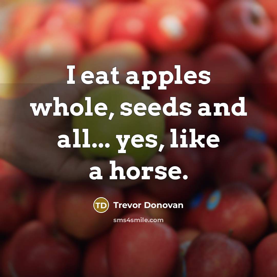 “I eat apples whole, seeds and all... yes, like a…” quote by Trevor Donovan
