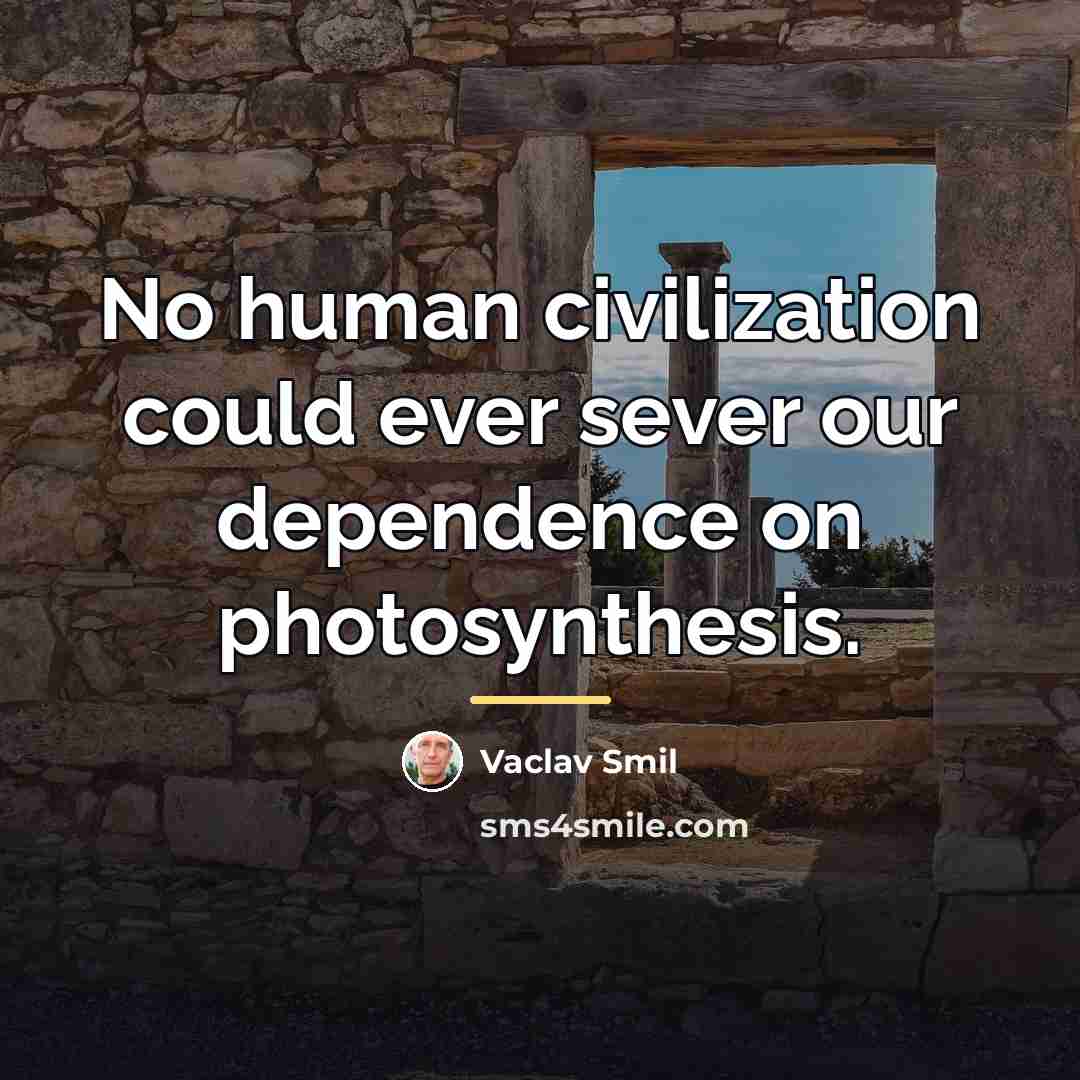 “No human civilization could ever sever our dependence on photosynthesis.…” quote by Vaclav Smil