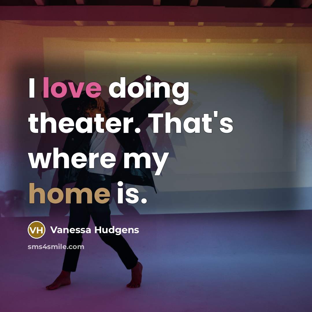 “I love doing theater. That's where my home is.” quote by Vanessa Hudgens